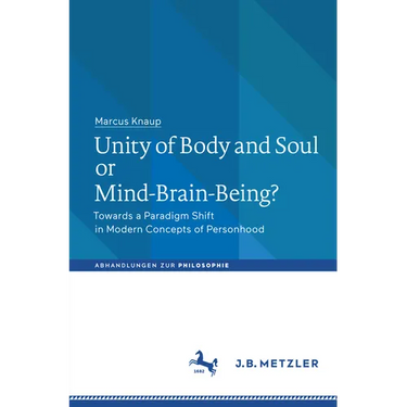 Unity of Body and Soul or Mind-Brain-Being?: Towards a Paradigm Shift in Modern Concepts of Personhood