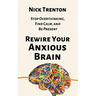 Rewire Your Anxious Brain: Stop Overthinking, Find Calm, and Be Present