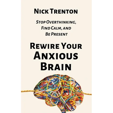 Rewire Your Anxious Brain: Stop Overthinking, Find Calm, and Be Present