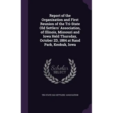 Report of the Organization and First Reunion of the Tri-State Old Settlers' Association, of Illinois, Missouri and Iowa Held Thursday, October 2D, 188