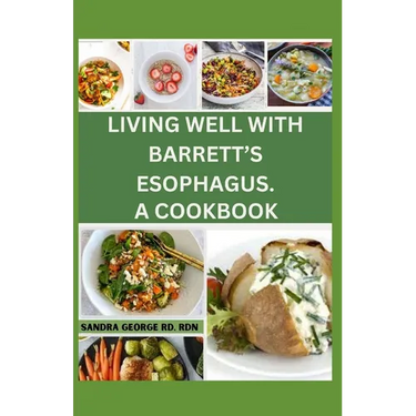 Living Well with Barrett's Esophagus. a Cookbook: Delicious Recipes for Managing Barrett's Esophagus and Enhancing Your Health