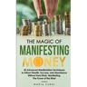 The Magic of Manifesting Money: 20 Advanced Manifestation Techniques to Attract Wealth, Success, and Abundance Without Hard Work, Manifesting, The Pow