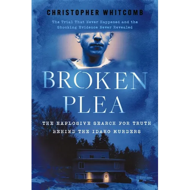 Broken Plea: The Explosive Search for Truth Behind the Idaho Murders