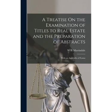 A Treatise On the Examination of Titles to Real Estate and the Preparation of Abstracts: With an Appendix of Forms