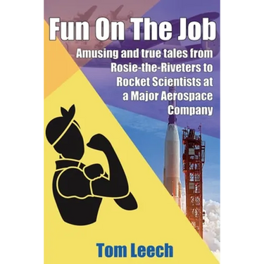 Fun on the job: Amusing and true tales from Rosie-the-Riveters to Rocket Scientists at a Major Aerospace Company
