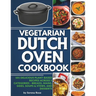 Vegetarian Dutch Oven Cookbook: 101 Delicious Plant-Based Recipes Across 5 Categories: Breads, Mains, Sides, Soups & Stews, and Desserts