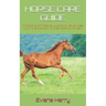 Horse Care Guide: A Practical Guide To Feeding, Housing, And Healing Horses With A Holistic Approach To Horse Husbandry And Health