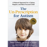 The Un-Prescription for Autism: A Natural Approach for a Calmer, Happier, and More Focused Child