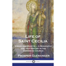 Life of Saint Cecilia, Virgin and Martyr: A Biography and Her History in the Christian Church