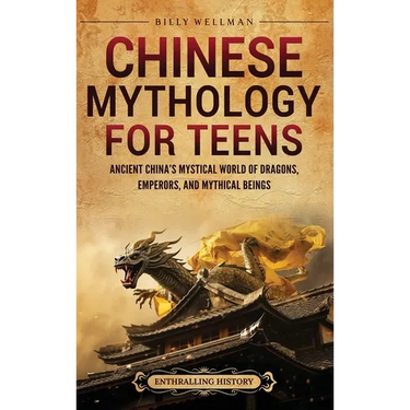 Chinese Mythology for Teens: Ancient China's Mystical World of Dragons, Emperors, and Mythical Beings