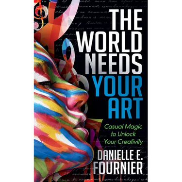 The World Needs Your Art: Casual Magic to Unlock Your Creativity