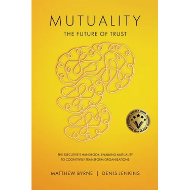 Mutuality-the Future of Trust: The Executive's Handbook, Enabling Mutuality to Cognitively Transform Organisations