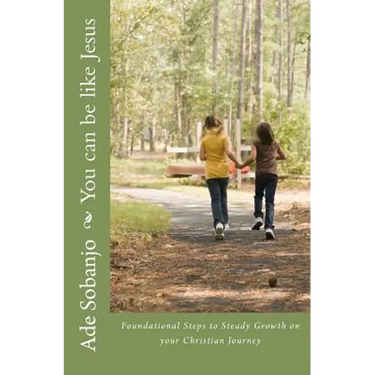 You can be like Jesus: Foundational Steps to Steady Growth on Your Christian Journey