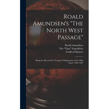 Roald Amundsen's "The North West Passage": Being the Record of a Voyage of Exploration of the Ship "Gjoa" 1903-1907