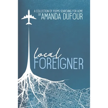 Local Foreigner: A Collection of Poems Searching For Home by Amanda Dufour