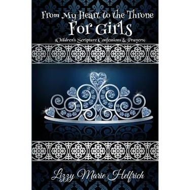 From My Heart to the Throne For Girls: (Children's Scripture Confessions & Prayers)