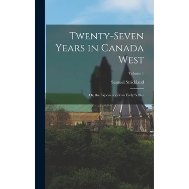 Twenty-Seven Years in Canada West: Or, the Experience of an Early Settler; Volume 1