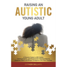 Raising an Autistic Young Adult: A Parents' Guide to ASD Safety, Communication, and Employment Opportunities to Empower Black and Brown Caregivers and