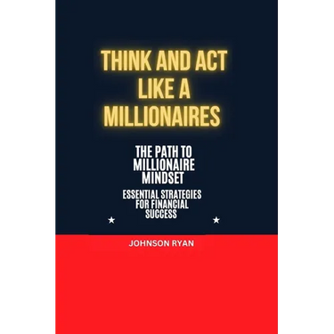 Think and ACT Like a Millionaire: The Path to Millionaire Mindset Essentials Strategies for Financial Success