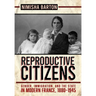 Reproductive Citizens: Gender, Immigration, and the State in Modern France, 1880-1945