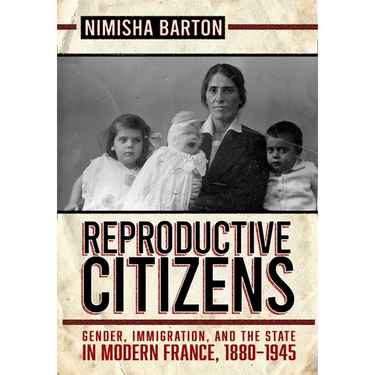 Reproductive Citizens: Gender, Immigration, and the State in Modern France, 1880-1945