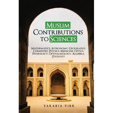 Muslim Contributions to Sciences: Mathematics, Astronomy, Geography, Chemistry, Physics, Medicine, Optics, Pharmacy, Opthalmology, Algebra, Zoology