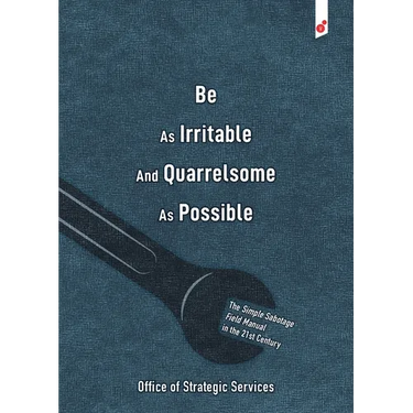 Be As Irritable And Quarrelsome As Possible: The Simple Sabotage Field Manual in the 21st Century