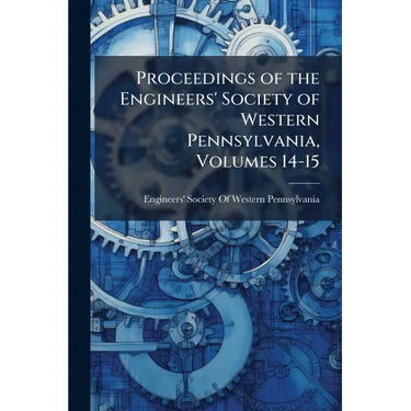 Proceedings of the Engineers' Society of Western Pennsylvania, Volumes 14-15