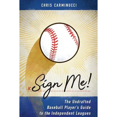 Sign Me!: The Undrafted Baseball Player's Guide to the Independent Leagues