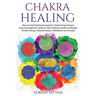 Chakra Healing: Discover Self-Healing through the Chakra Energy System. A practical beginner's guide to reach Optimal Health and Radia