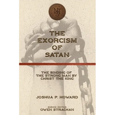 The Exorcism of Satan: The Binding of the Strong Man by Christ the King