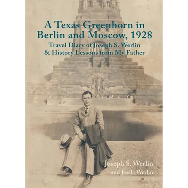 A Texas Greenhorn in Berlin and Moscow, 1928: Travel Diary of Joseph S. Werlin & History Lessons from My Father