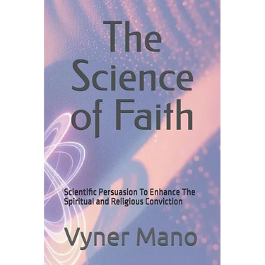 The Science of Faith: Scientific Persuasion To Enhance The Spiritual and Religious Conviction