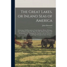The Great Lakes, or Inland Seas of America; Embracing a Full Description of Lakes Superior, Huron, Michigan, Erie, and Ontario; Rivers St. Mary, St. C