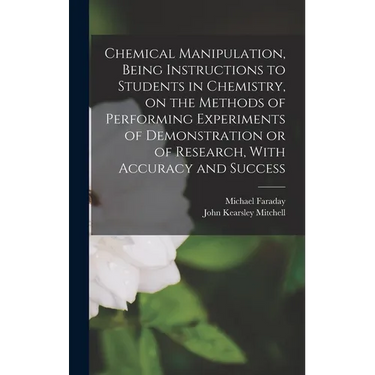 Chemical Manipulation, Being Instructions to Students in Chemistry, on the Methods of Performing Experiments of Demonstration or of Research, With Acc
