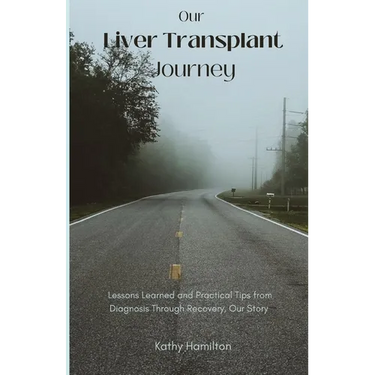 Our Liver Transplant Journey: Lessons Learned and Practical Tips from Diagnosis Through Recovery, Our Story
