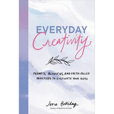 Everyday Creativity: Prompts, Activities, and Faith-Filled Practices to Cultivate Your Gifts