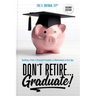 Don't Retire... Graduate!: Building a Path to Financial Freedom and Retirement at Any Age