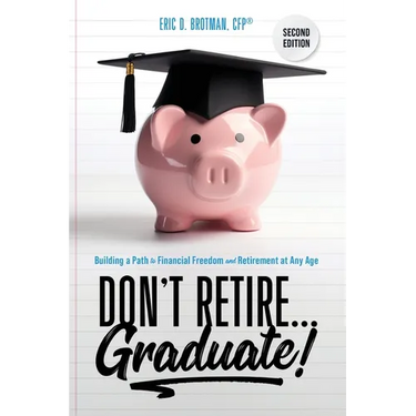 Don't Retire... Graduate!: Building a Path to Financial Freedom and Retirement at Any Age