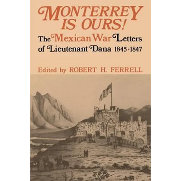 Monterrey Is Ours!: The Mexican War Letters of Lieutenant Dana, 1845-1847