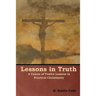 Lessons in Truth: A Course of Twelve Lessons in Practical Christianity