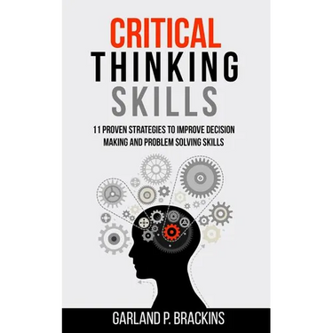 Critical Thinking Skills: 11 Proven Strategies To Improve Decision Making And Problem Solving Skills