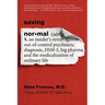 Saving Normal: An Insider's Revolt Against Out-Of-Control Psychiatric Diagnosis, Dsm-5, Big Pharma, and the Medicalization of Ordinary Life