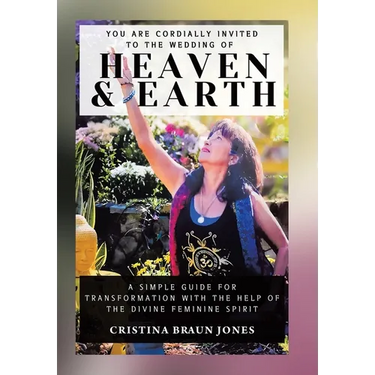 You Are Cordially Invited to the Wedding of Heaven & Earth: A Simple Guide for Transformation with the Help of the Divine Feminine Spirit
