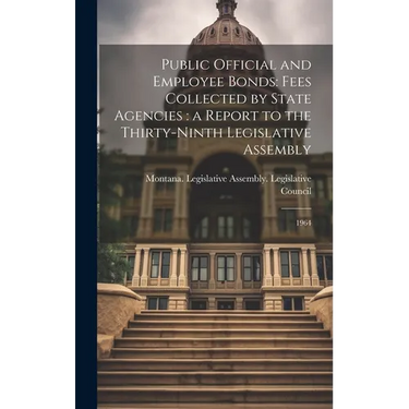 Public Official and Employee Bonds: Fees Collected by State Agencies: a Report to the Thirty-ninth Legislative Assembly: 1964