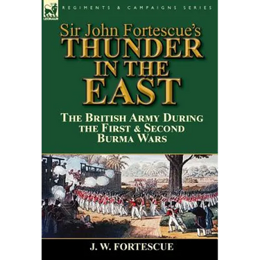 Sir John Fortescue's Thunder in the East: the British Army During the First & Second Burma Wars