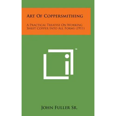 Art of Coppersmithing: A Practical Treatise on Working Sheet Copper Into All Forms (1911)