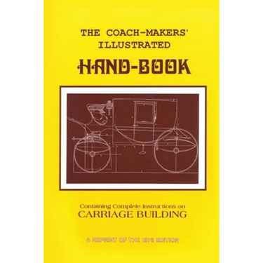 Coach-Makers' Illustrated Hand-Book, 1875: Containing Complete Instructions on Carriage Building