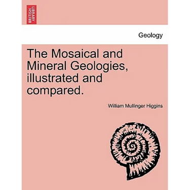 The Mosaical and Mineral Geologies, Illustrated and Compared.