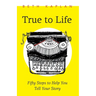 True to Life: Fifty Steps to Help You Tell Your Story